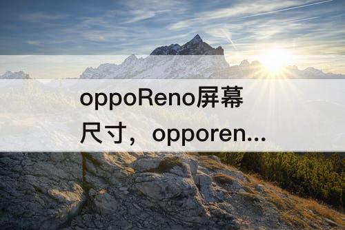 oppoReno屏幕尺寸，opporeno屏幕尺寸是多少厘米