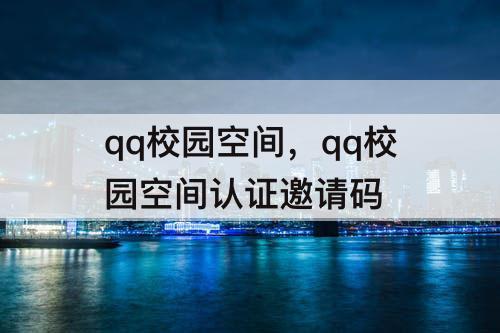 qq校园空间，qq校园空间认证邀请码