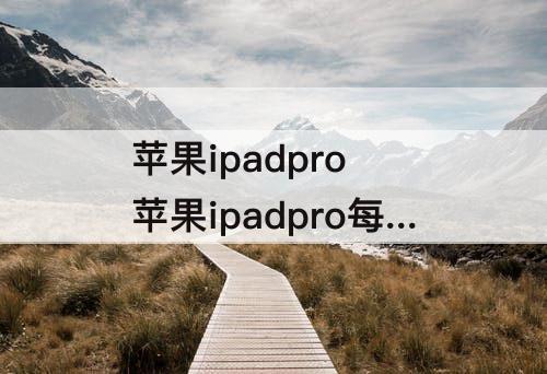 苹果ipadpro 苹果ipadpro每年几月份出新款