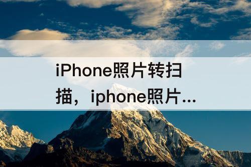 iPhone照片转扫描，iphone照片转扫描件